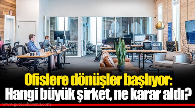 Ofislere dönüşler başlıyor: Hangi büyük şirket, ne karar aldı?