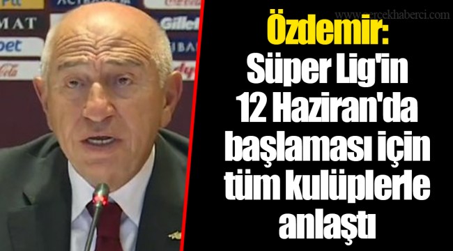 Özdemir: Süper Lig'in 12 Haziran'da başlaması için tüm kulüplerle anlaştı