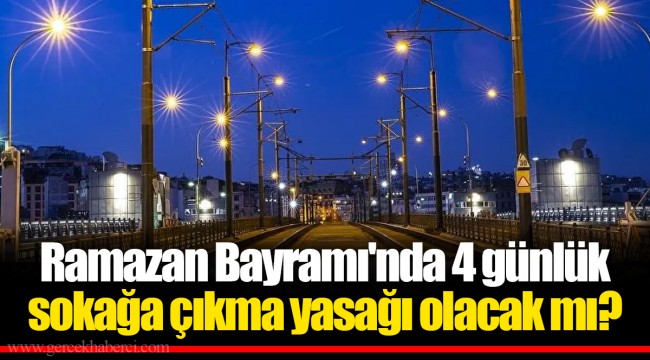 Ramazan Bayramı'nda 4 günlük sokağa çıkma yasağı olacak mı?