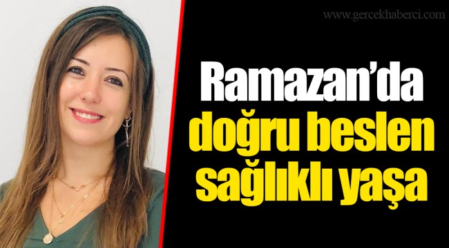 Ramazan’da doğru beslen sağlıklı yaşa