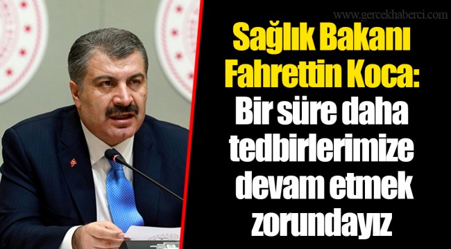 Sağlık Bakanı Fahrettin Koca: Bir süre daha tedbirlerimize devam etmek zorundayız