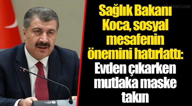 Sağlık Bakanı Koca, sosyal mesafenin önemini hatırlattı: Evden çıkarken mutlaka maske takın