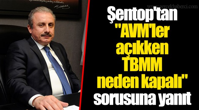 Şentop'tan "AVM'ler açıkken TBMM neden kapalı" sorusuna yanıt