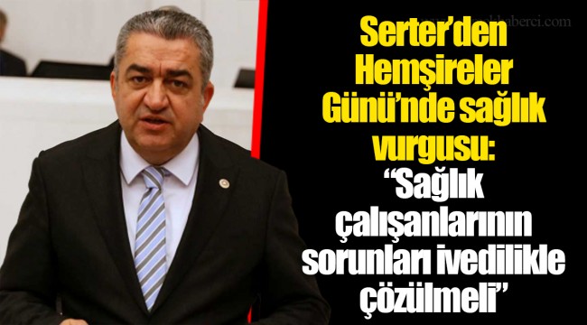 Serter’den Hemşireler Günü’nde sağlık vurgusu:  “Sağlık çalışanlarının sorunları ivedilikle çözülmeli”