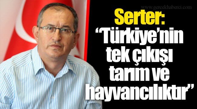 Serter: “Türkiye’nin tek çıkışı tarım ve hayvancılıktır”