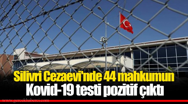 Silivri Cezaevi'nde 44 mahkumun Kovid-19 testi pozitif çıktı