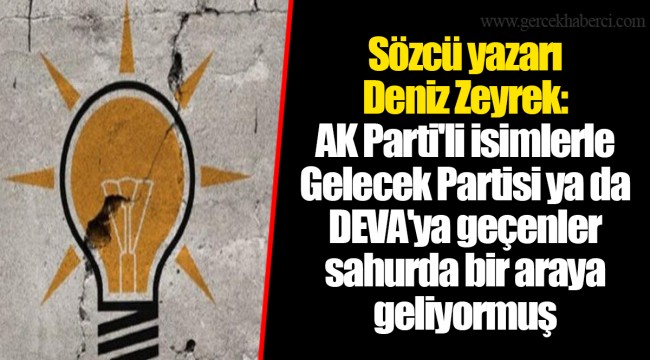 Sözcü yazarı Deniz Zeyrek: AK Parti'li isimlerle Gelecek Partisi ya da DEVA'ya geçenler sahurda bir araya geliyormuş