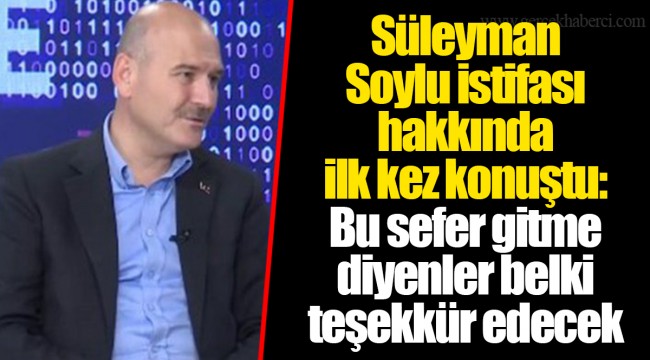 Süleyman Soylu istifası hakkında ilk kez konuştu: Bu sefer gitme diyenler belki teşekkür edecek