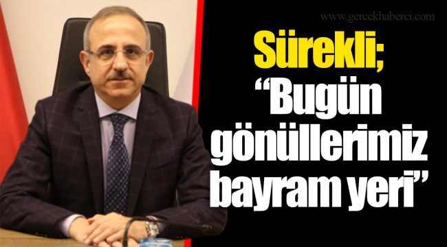 Sürekli; “Bugün gönüllerimiz bayram yeri”
