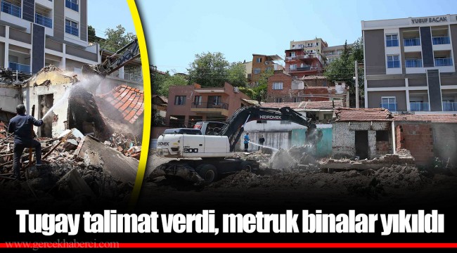 Tugay talimat verdi, metruk binalar yıkıldı