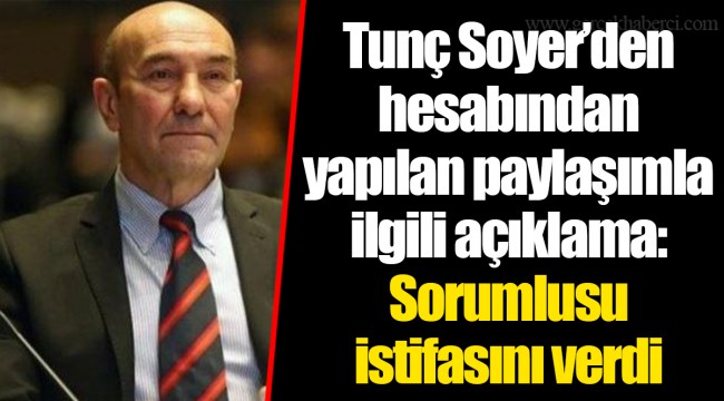 Tunç Soyer’den hesabından yapılan paylaşımla ilgili açıklama: Sorumlusu istifasını verdi