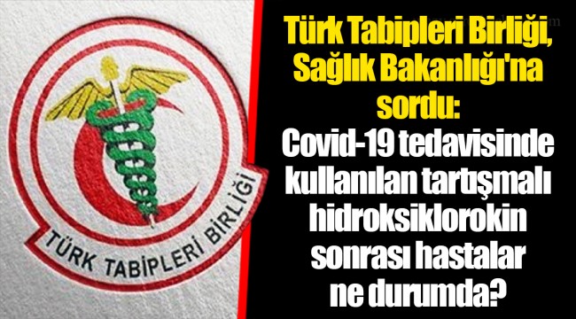 Türk Tabipleri Birliği, Sağlık Bakanlığı'na sordu: Covid-19 tedavisinde kullanılan tartışmalı hidroksiklorokin sonrası hastalar ne durumda?