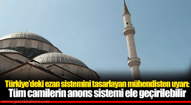 Türkiye’deki ezan sistemini tasarlayan mühendisten uyarı: Tüm camilerin anons sistemi ele geçirilebilir