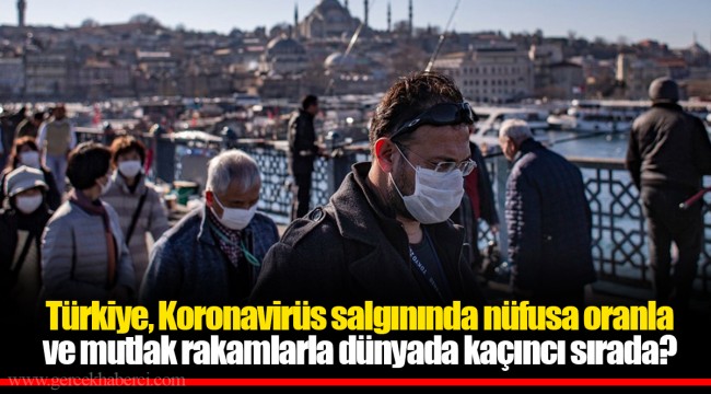 Türkiye, Koronavirüs salgınında nüfusa oranla ve mutlak rakamlarla dünyada kaçıncı sırada?