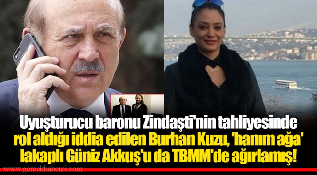 Uyuşturucu baronu Zindaşti'nin tahliyesinde rol aldığı iddia edilen Burhan Kuzu, 'hanım ağa' lakaplı Güniz Akkuş'u da TBMM'de ağırlamış!