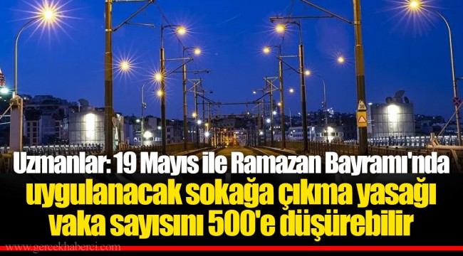 Uzmanlar: 19 Mayıs ile Ramazan Bayramı'nda uygulanacak sokağa çıkma yasağı vaka sayısını 500'e düşürebilir