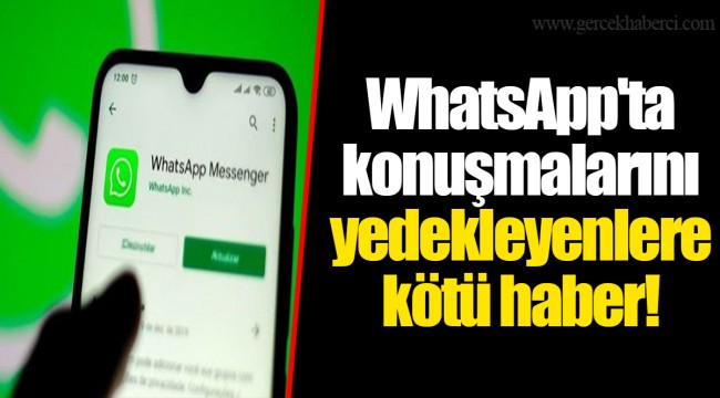 WhatsApp'ta konuşmalarını yedekleyenlere kötü haber