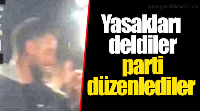 Yasakları deldiler parti düzenlediler
