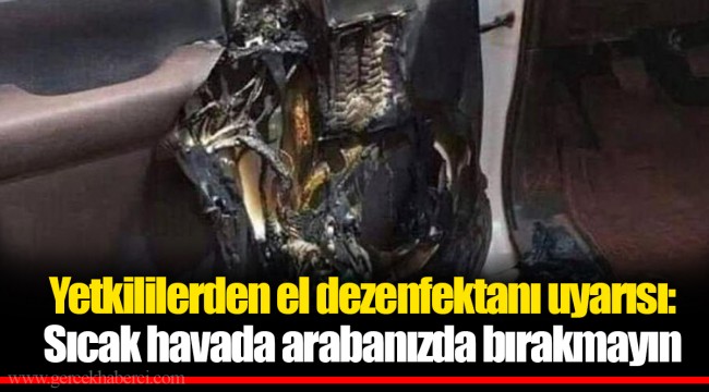 Yetkililerden el dezenfektanı uyarısı: Sıcak havada arabanızda bırakmayın