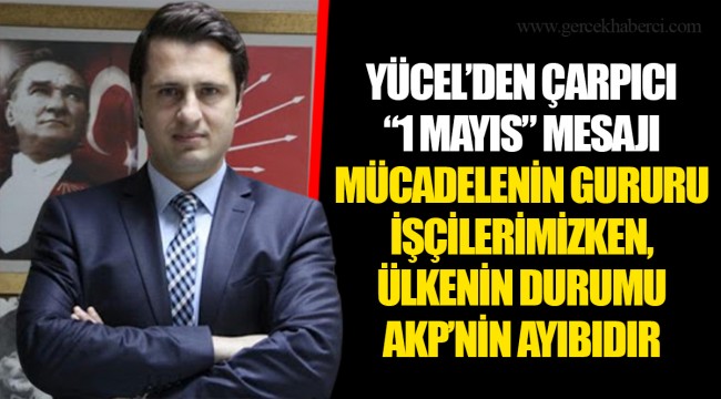 YÜCEL’DEN ÇARPICI “1 MAYIS” MESAJI