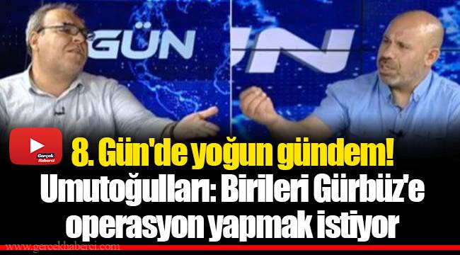 8. Gün'de yoğun gündem! Umutoğulları: Birileri Gürbüz'e operasyon yapmak istiyor