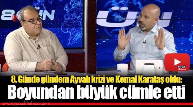 8. Günde gündem Ayvalı krizi ve Kemal Karataş oldu: Boyundan büyük cümle etti