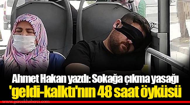 Ahmet Hakan yazdı: Sokağa çıkma yasağı 'geldi-kalktı'nın 48 saat öyküsü