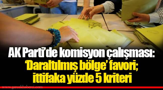 AK Parti’de komisyon çalışması: ‘Daraltılmış bölge’ favori; ittifaka yüzde 5 kriteri