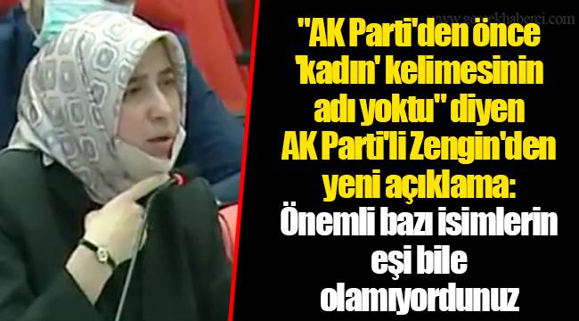 "AK Parti'den önce 'kadın' kelimesinin adı yoktu" diyen AK Parti'li Zengin'den yeni açıklama: Önemli bazı isimlerin eşi bile olamıyordunuz