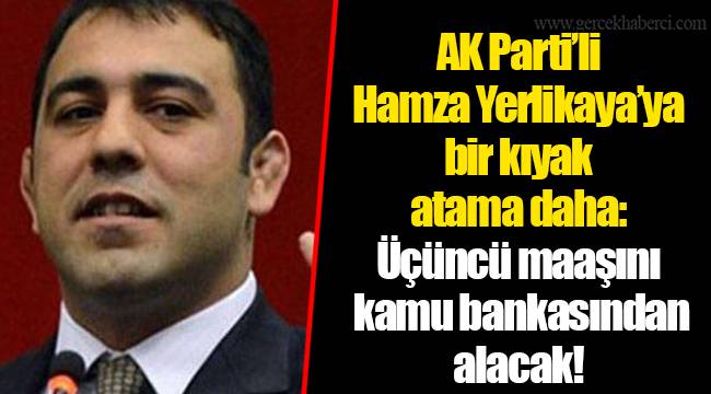 AK Parti’li Hamza Yerlikaya’ya bir kıyak atama daha: Üçüncü maaşını kamu bankasından alacak!