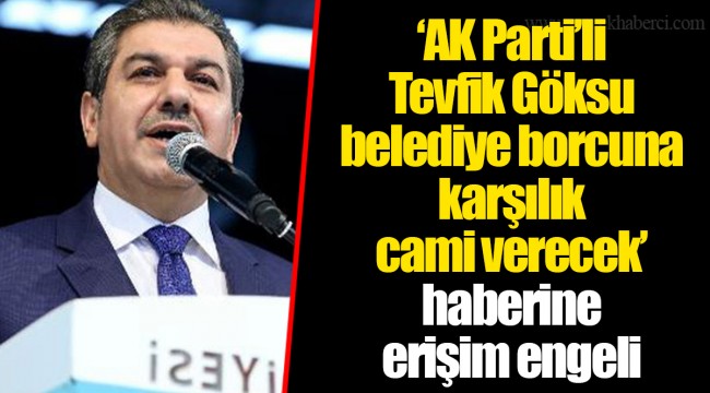 ‘AK Parti’li Tevfik Göksu belediye borcuna karşılık cami verecek’ haberine erişim engeli