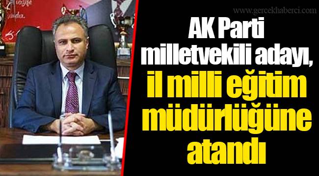 AK Parti milletvekili adayı, il milli eğitim müdürlüğüne atandı