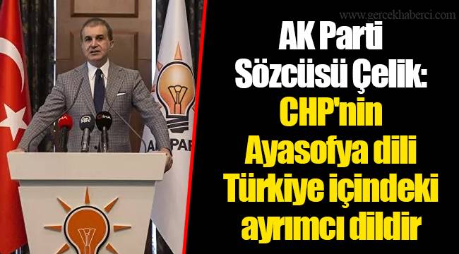 AK Parti Sözcüsü Çelik: CHP'nin Ayasofya dili Türkiye içindeki ayrımcı dildir