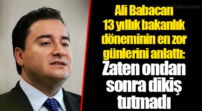 Ali Babacan 13 yıllık bakanlık döneminin en zor günlerini anlattı: Zaten ondan sonra dikiş tutmadı
