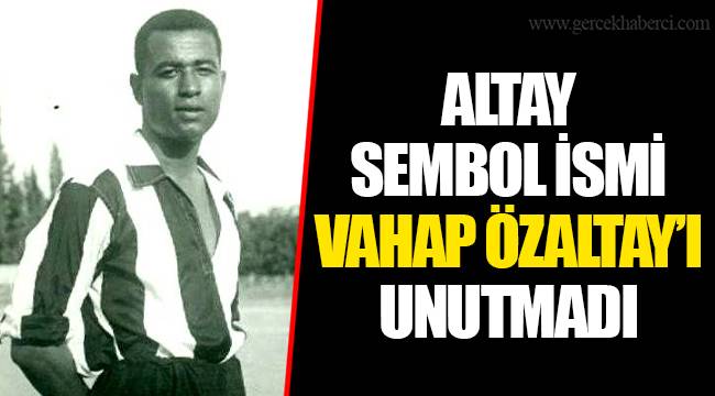 ALTAY SEMBOL İSMİ VAHAP ÖZALTAY’I UNUTMADI