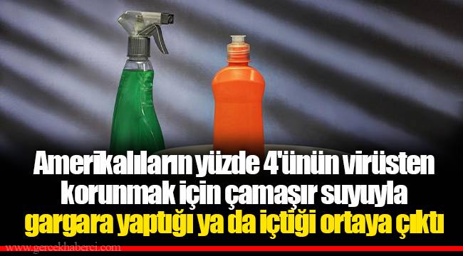 Amerikalıların yüzde 4'ünün virüsten korunmak için çamaşır suyuyla gargara yaptığı ya da içtiği ortaya çıktı