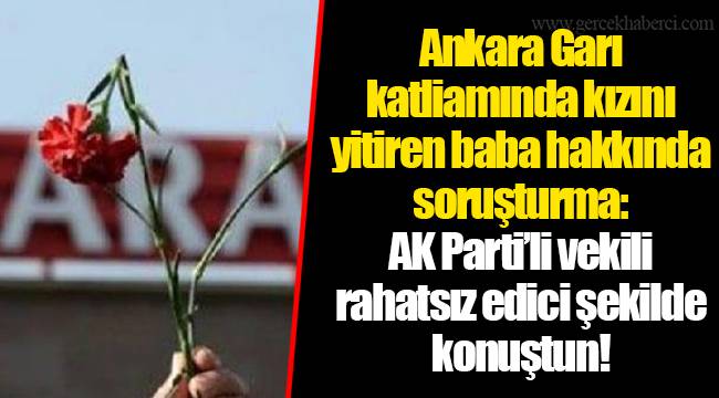 Ankara Garı katliamında kızını yitiren baba hakkında soruşturma: AK Parti’li vekili rahatsız edici şekilde konuştun!