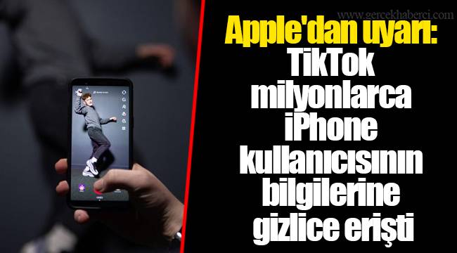 Apple'dan uyarı: TikTok milyonlarca iPhone kullanıcısının bilgilerine gizlice erişti