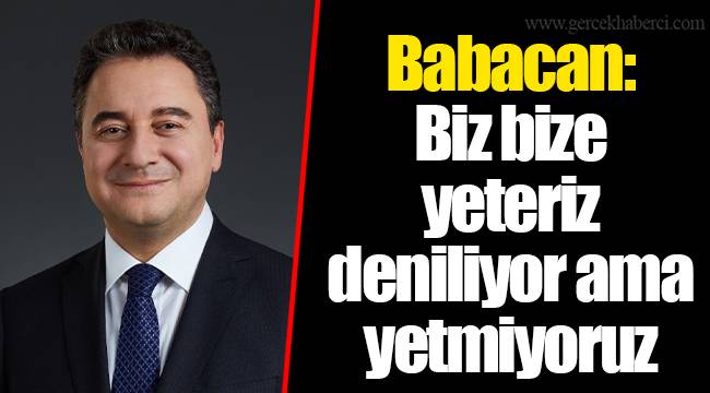 Babacan: Biz bize yeteriz deniliyor ama yetmiyoruz