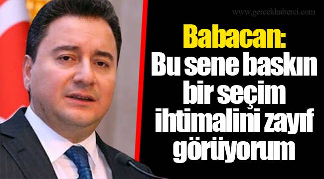 Babacan: Bu sene baskın bir seçim ihtimalini zayıf görüyorum