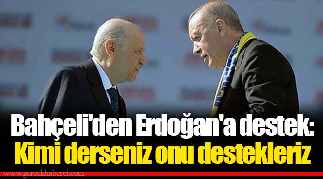 Bahçeli'den Erdoğan'a destek: Kimi derseniz onu destekleriz