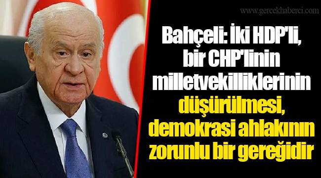 Bahçeli: İki HDP'li, bir CHP'linin milletvekilliklerinin düşürülmesi, demokrasi ahlakının zorunlu bir gereğidir