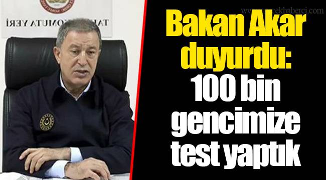 Bakan Akar duyurdu: 100 bin gencimize test yaptık