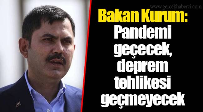 Bakan Kurum: Pandemi geçecek, deprem tehlikesi geçmeyecek
