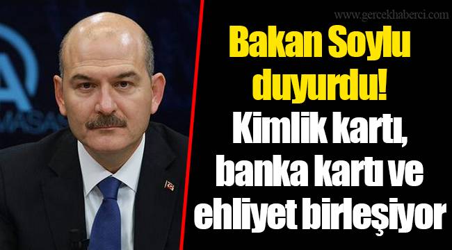 Bakan Soylu duyurdu! Kimlik kartı, banka kartı ve ehliyet birleşiyor