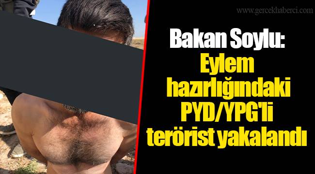 Bakan Soylu: Eylem hazırlığındaki PYD/YPG'li terörist yakalandı