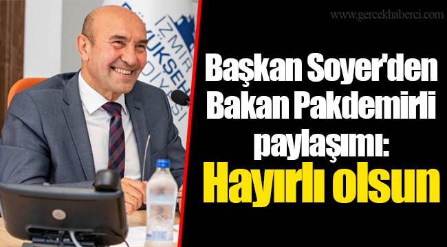 Başkan Soyer'den Bakan Pakdemirli paylaşımı: Hayırlı olsun