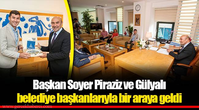 Başkan Soyer Piraziz ve Gülyalı belediye başkanlarıyla bir araya geldi