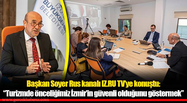 Başkan Soyer Rus kanalı IZ.RU TV’ye konuştu: “Turizmde önceliğimiz İzmir’in güvenli olduğunu göstermek”