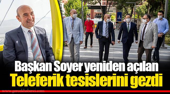 Başkan Soyer yeniden açılan Teleferik tesislerini gezdi